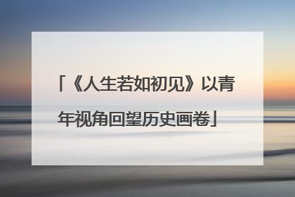 《人生若如初见》以青年视角回望历史画卷