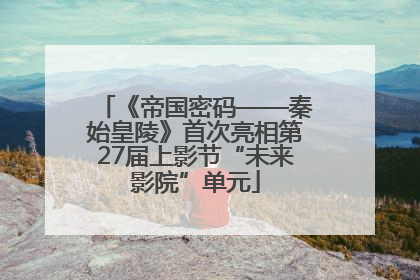 《帝国密码——秦始皇陵》首次亮相第27届上影节“未来影院”单元