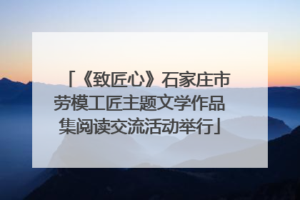 《致匠心》石家庄市劳模工匠主题文学作品集阅读交流活动举行