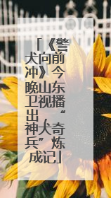 《警犬向前冲》今晚山东卫视播出，“神犬奇兵”炼成记