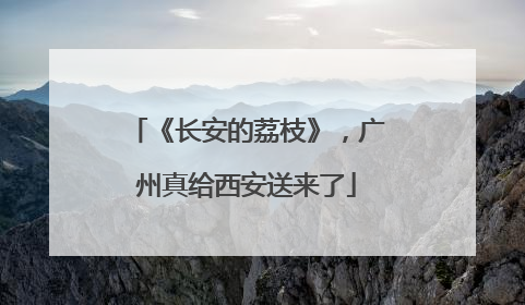 《长安的荔枝》，广州真给西安送来了