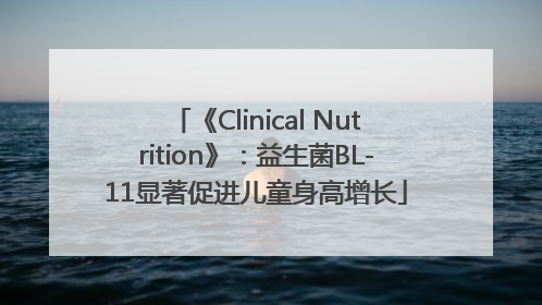 《Clinical Nutrition》：益生菌BL-11显著促进儿童身高增长