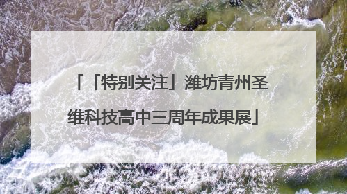 「特别关注」潍坊青州圣维科技高中三周年成果展