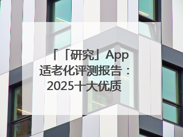「研究」App适老化评测报告：2025十大优质应用名单发布