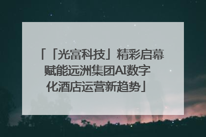 「光富科技」精彩启幕 赋能远洲集团AI数字化酒店运营新趋势