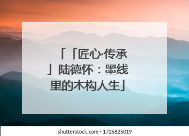 「匠心·传承」陆德怀：墨线里的木构人生