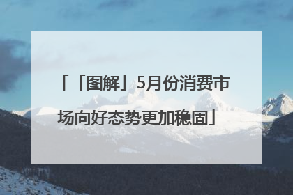 「图解」5月份消费市场向好态势更加稳固