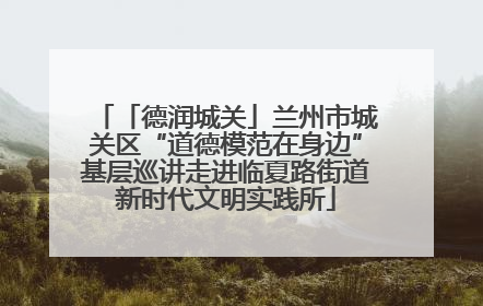「德润城关」兰州市城关区“道德模范在身边”基层巡讲走进临夏路街道新时代文明实践所
