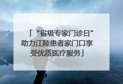 “省级专家门诊日”助力江陵患者家门口享受优质医疗服务