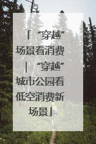 “穿越”场景看消费｜“穿越”城市公园看低空消费新场景