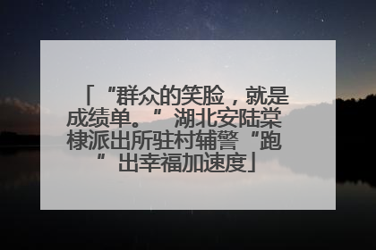 “群众的笑脸，就是成绩单。”湖北安陆棠棣派出所驻村辅警“跑”出幸福加速度