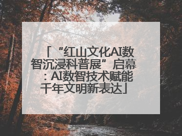 “红山文化AI数智沉浸科普展”启幕：AI数智技术赋能千年文明新表达