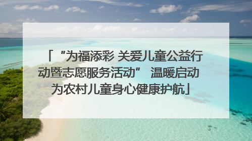 “为福添彩 关爱儿童公益行动暨志愿服务活动” 温暖启动 为农村儿童身心健康护航
