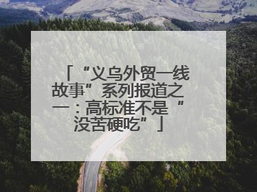 “义乌外贸一线故事”系列报道之一：高标准不是“没苦硬吃”
