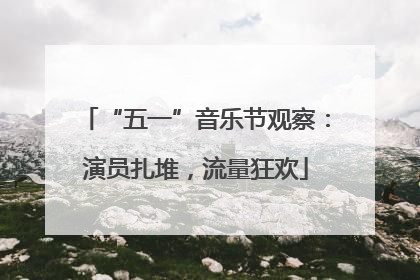 “五一”音乐节观察：演员扎堆，流量狂欢
