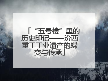 “五号楼”里的历史印记——汾西重工工业遗产的蝶变与传承