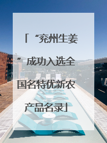 “兖州生姜”成功入选全国名特优新农产品名录