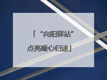 “向阳驿站”点亮暖心归途