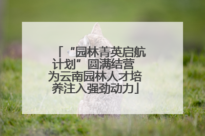 “园林菁英启航计划”圆满结营 为云南园林人才培养注入强劲动力
