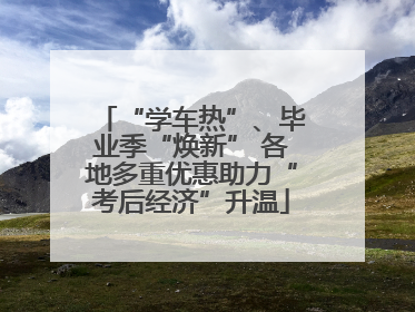 “学车热”、毕业季“焕新” 各地多重优惠助力“考后经济”升温
