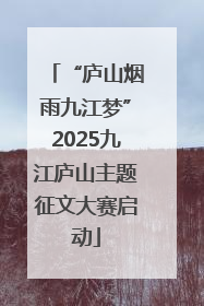 “庐山烟雨九江梦”2025九江庐山主题征文大赛启动