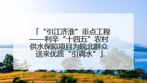 “引江济淮”重点工程——利辛“十四五”农村供水保障项目为皖北群众送来优质“引调水”