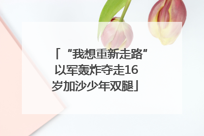 “我想重新走路” 以军轰炸夺走16岁加沙少年双腿