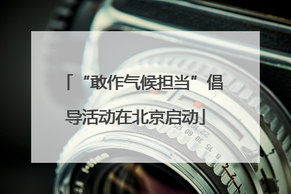 “敢作气候担当”倡导活动在北京启动