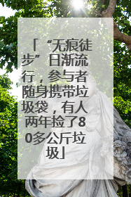 “无痕徒步”日渐流行，参与者随身携带垃圾袋，有人两年捡了80多公斤垃圾