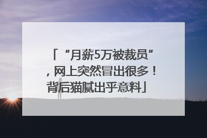 “月薪5万被裁员”，网上突然冒出很多！背后猫腻出乎意料