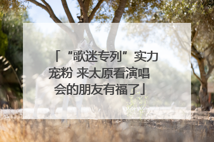 “歌迷专列”实力宠粉 来太原看演唱会的朋友有福了