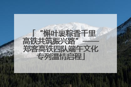 “槲叶裹粽香千里 高铁共筑振兴路”——郑客高铁四队端午文化专列温情启程
