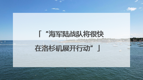 “海军陆战队将很快在洛杉矶展开行动”
