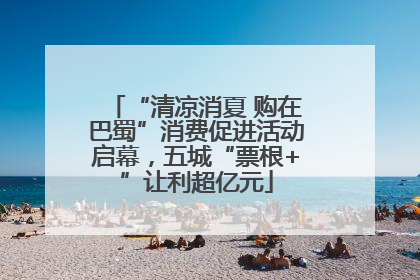 “清凉消夏 购在巴蜀”消费促进活动启幕，五城“票根+”让利超亿元