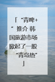 “青啤+”推介 韩国旅游市场掀起了一股“青岛热”