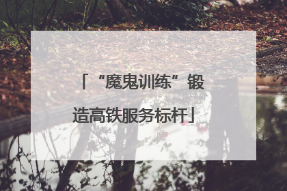 “魔鬼训练”锻造高铁服务标杆