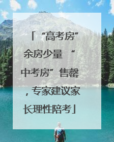 “高考房”余房少量 “中考房”售罄，专家建议家长理性陪考