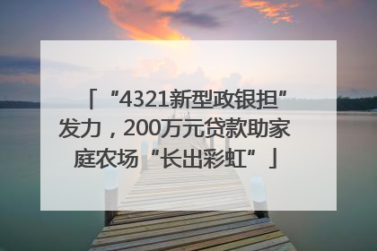 “4321新型政银担”发力，200万元贷款助家庭农场“长出彩虹”