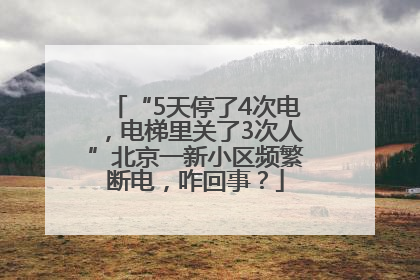 “5天停了4次电，电梯里关了3次人”北京一新小区频繁断电，咋回事？