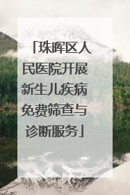 珠晖区人民医院开展新生儿疾病免费筛查与诊断服务