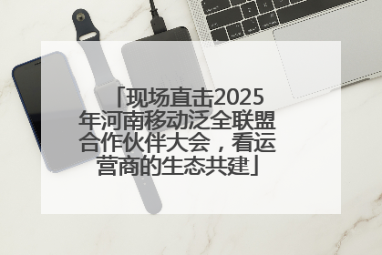 现场直击2025年河南移动泛全联盟合作伙伴大会，看运营商的生态共建