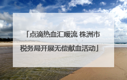 点滴热血汇暖流 株洲市税务局开展无偿献血活动