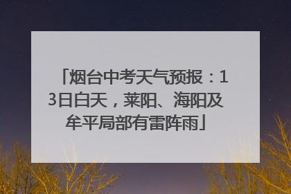 烟台中考天气预报：13日白天，莱阳、海阳及牟平局部有雷阵雨
