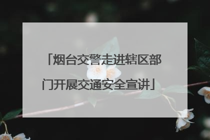 烟台交警走进辖区部门开展交通安全宣讲