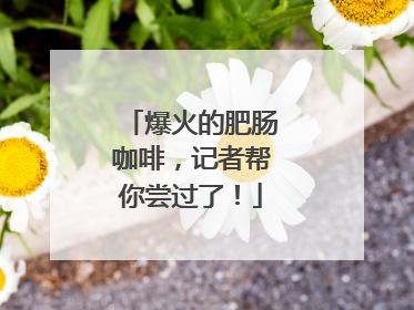 爆火的肥肠咖啡，记者帮你尝过了！