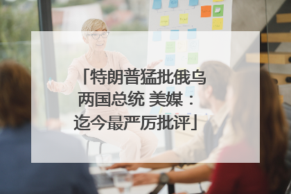 特朗普猛批俄乌两国总统 美媒：迄今最严厉批评