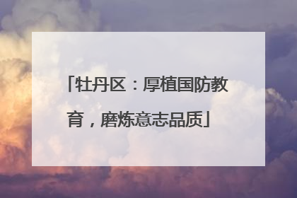 牡丹区：厚植国防教育，磨炼意志品质
