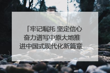 牢记嘱托 坚定信心 奋力谱写中原大地推进中国式现代化新篇章（六）河南绘就“行走河南·读懂中国”新画卷丨牢记嘱托谱新篇