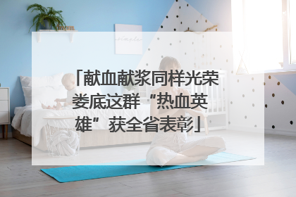 献血献浆同样光荣 娄底这群“热血英雄”获全省表彰