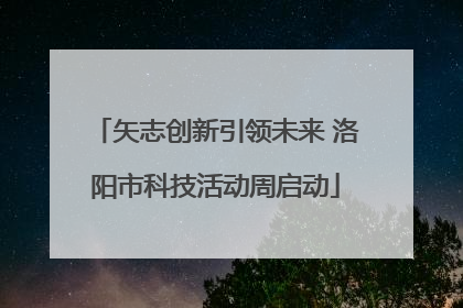 矢志创新引领未来 洛阳市科技活动周启动